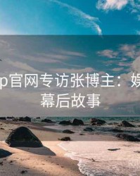 麻豆app官网专访张博主：娱乐爆点幕后故事