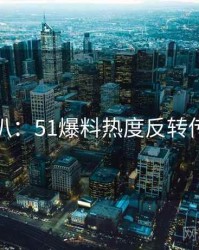 独家深扒：51爆料热度反转传播路径
