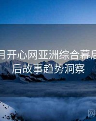 深爱五月开心网亚洲综合幕后揭秘幕后故事趋势洞察
