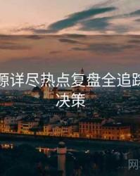 黑料资源详尽热点复盘全追踪，助你决策