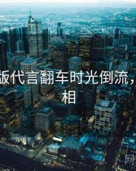 91网页版代言翻车时光倒流，揭秘真相