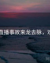 91官网直播事故来龙去脉，欢迎围观