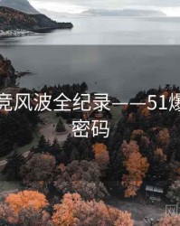 热辣电竞风波全纪录——51爆料流量密码