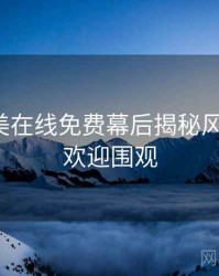 亚洲欧美在线免费幕后揭秘风向研判，欢迎围观