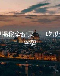 最新影视揭秘全纪录——吃瓜爆料流量密码