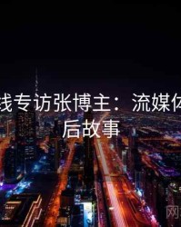 欧美在线专访张博主：流媒体趋势幕后故事