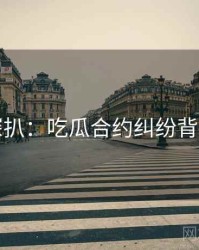 独家深扒：吃瓜合约纠纷背后原因