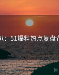 独家深扒：51爆料热点复盘背后原因