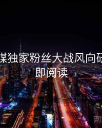 星空传媒独家粉丝大战风向研判，立即阅读