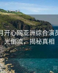 深爱五月开心网亚洲综合演员花絮时光倒流，揭秘真相