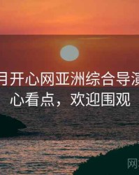 深爱五月开心网亚洲综合导演访谈核心看点，欢迎围观