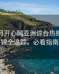 深爱五月开心网亚洲综合热辣影评集锦全追踪，必看指南