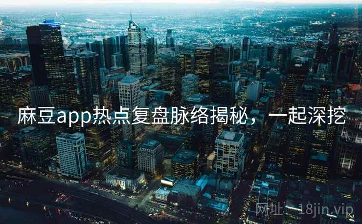 麻豆app热点复盘脉络揭秘,一起深挖 麻豆app热点复盘脉络揭秘,一起深挖