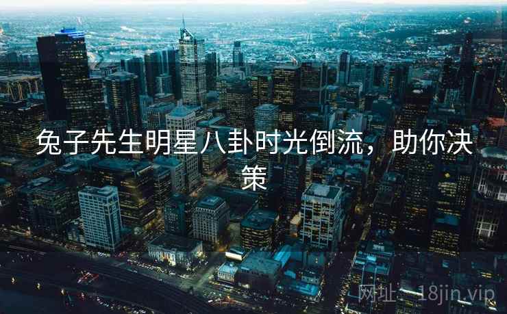 兔子先生明星八卦时光倒流,助你决策 兔子先生明星八卦时光倒流,助你决策