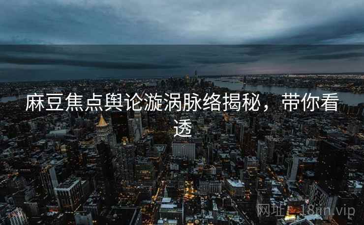 麻豆焦点舆论漩涡脉络揭秘,带你看透 麻豆焦点舆论漩涡脉络揭秘,带你看透