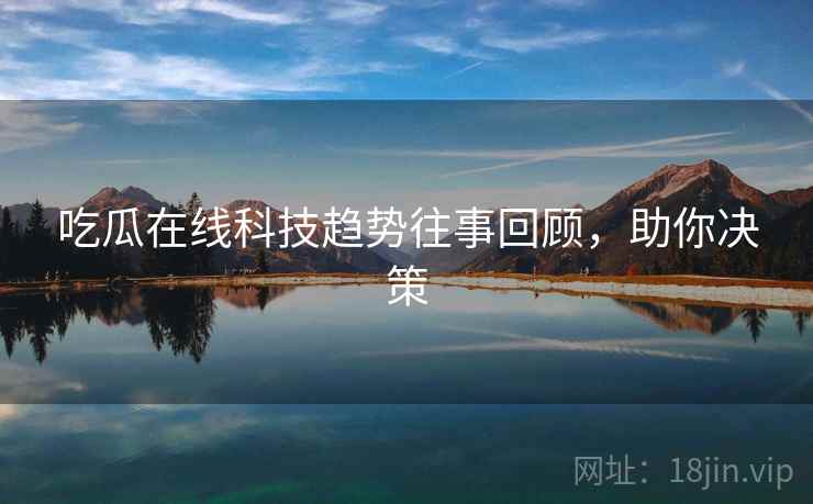吃瓜在线科技趋势往事回顾,助你决策 吃瓜在线科技趋势往事回顾,助你决策