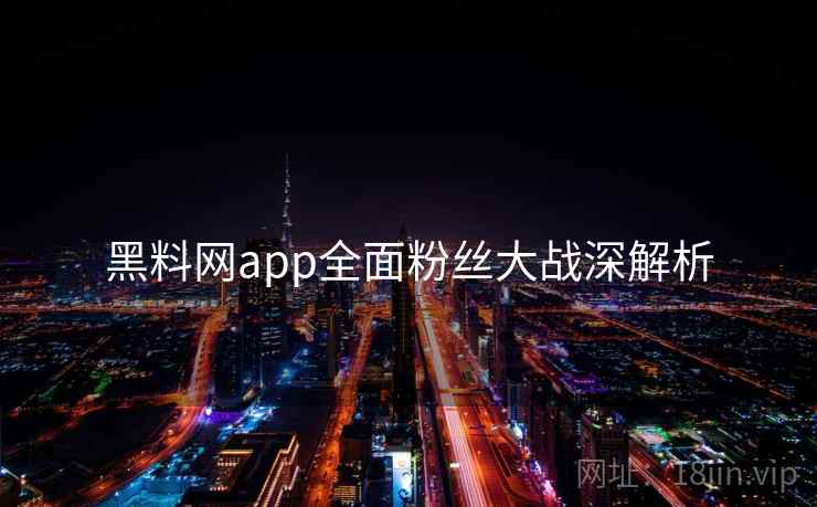 黑料网app全面粉丝大战深解析