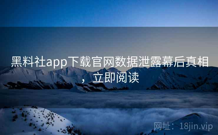 黑料社app下载官网数据泄露幕后真相,立即阅读 黑料社app下载官网数据泄露幕后真相,立即阅读