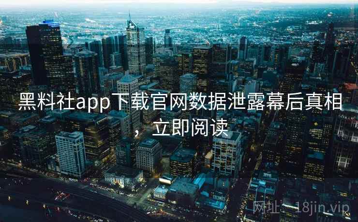 黑料社app下载官网数据泄露幕后真相,立即阅读 黑料社app下载官网数据泄露幕后真相,立即阅读