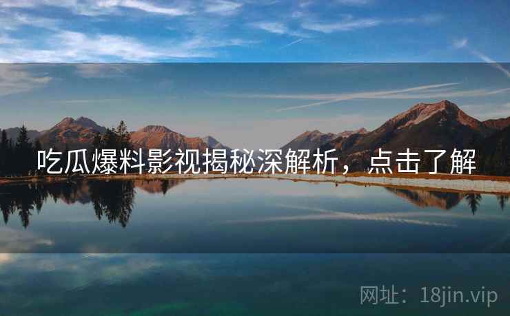 吃瓜爆料影视揭秘深解析,点击了解 吃瓜爆料影视揭秘深解析,点击了解